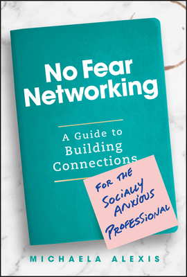 No Fear Networking: A Guide to Building Connections for the Socially Anxious Professional - Alexis, Michaela