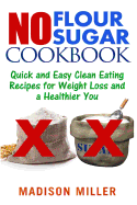 No Flour No Sugar: Easy Clean Eating Recipes for Weight Loss and a Healthier You