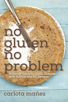 No Gluten, No Problem: A Handy Guide to Celiac Disease?with Advice and 80 Recipes - Mez, Carlota