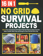 No Grid Survival Projects Bible: [16 in 1] Your Comprehensive DIY Guide to Total Self-Reliance: Master Essential Skills in Shelter, Water, Food, and Energy for Crisis-Proof Off-Grid Living
