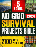 No Grid Survival Projects Bible: 2100 Days of Advanced Preparedness to Master Self-Sufficiency & Secure Your Home - Detailed with Step-by-Step Instructions + 5 Practical Bonuses