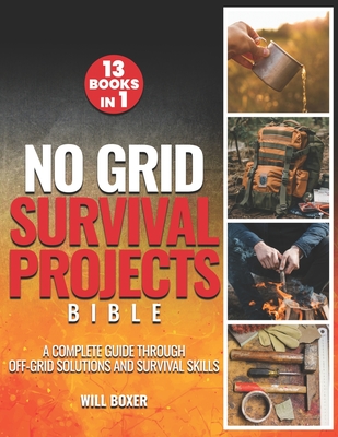 No Grid Survival Projects Bible: A Complete Guide Through Off-Grid Solutions and Survival Skills - Boxer, Will