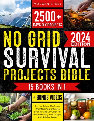 No Grid Survival Projects Bible: Survive Crises, Blackouts, And More: Your Ultimate Step-by Step DIY Guide For Home Security, Food Supply, And Reliable Power - Steel, Morgan