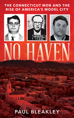 No Haven: The Connecticut Mob and the Rise of America's Model City - Bleakley, Paul