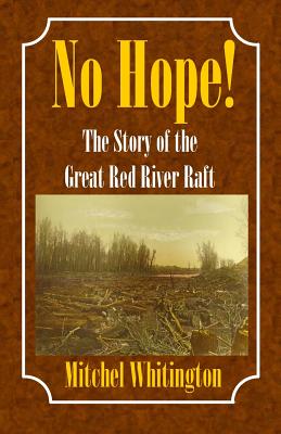 No Hope! the Story of the Great Red River Raft - Whitington, Mitchel