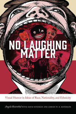 No Laughing Matter: Visual Humor in Ideas of Race, Nationality, and Ethnicity - Rosenthal, Angela (Editor), and Bindman, David (Editor), and Randolph, Adrian W B (Editor)