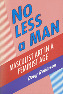 No Less a Man Masculist Art in a Feminist Age