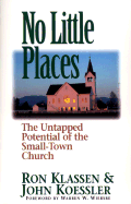 No Little Places: The Untapped Potential of the Small-Town-Church - Klassen, Ron, and Klassen, Ronald, and Koessler, John