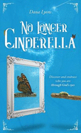 No Longer Cinderella: Discover and Embrace Who You Are Through God's Eyes