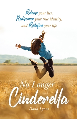 No Longer Cinderella: Release your lies, Rediscover your true identity, and Redefine your life - Lyons, Dana