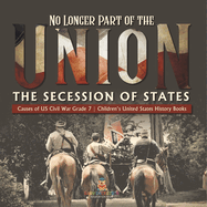 No Longer Part of the Union The Secession of States Causes of US Civil War Grade 7 Children's United States History Books