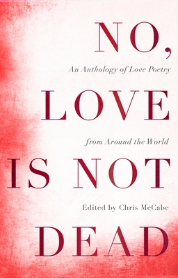 No, Love Is Not Dead: An Anthology of Love Poetry from Around the World - McCabe, Chris