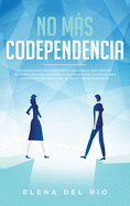 No Ms Codependencia: Estrategias De Desprendimiento Saludables Para Romper Patrones. Descubre C?mo Dejar De Angustiarse Con Relaciones Codependientes, Obsesivas, De Celos Y Abuso Narcisista