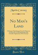 No Man's Land: A History of Spitsbergen from Its Discovery in Discovery, to the Beginning of the Scientific Exploration of the Country (Classic Reprint)