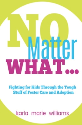 No Matter What...: Fighting for Kids Through the Tough Stuff of Foster Care and Adoption - Williams, Karla Marie