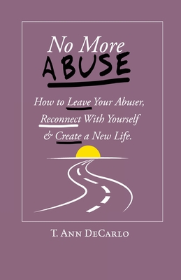 No More Abuse: How To Leave Your Abuser, Reconnect with Yourself & Create a New Life - DeCarlo, T Ann