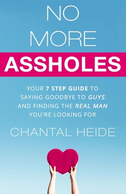 No More Assholes: Your 7 Step Guide to Saying Goodbye to Guys and Finding The Real Man You're Looking For - Heide, Chantal