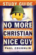 No More Christian Nice Guy Study Guide: Your Personal Battle Plan for the Good Guy Rebellion