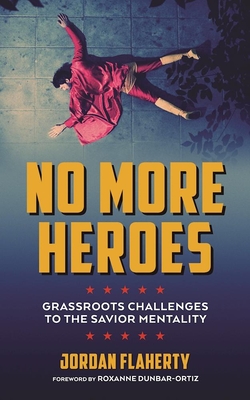 No More Heroes: Grassroots Challenges to the Savior Mentality - Flaherty, Jordan