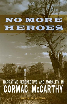 No More Heroes: Narrative Perspective and Morality in Cormac McCarthy - Cooper, Lydia R