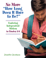 No More How Long Does It Have to Be?: Fostering Independent Writers in Grades 3-8