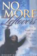 No More Leftovers: How to Break Free from Your Past to Unlock Your Future!