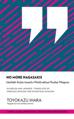 No More Nagasakis: Interfaith Action Toward a World Without Nuclear Weapons - Ihara, Toyokazu, and Miyazaki, Hirokazu (Translated by), and Miyazaki, Xavier Riles (Translated by)