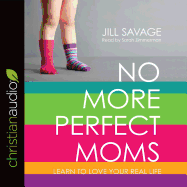 No More Perfect Moms: Learn to Love Your Real Life