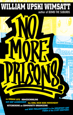 No More Prisons: Urban Life, Homeschooling, Hip-Hop Leadership, the Cool Rich Kids Movement, a Hitchhiker's Guide to - Wimsatt, William Upski