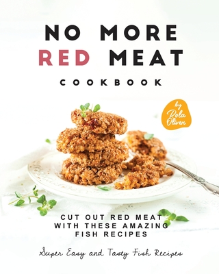No More Red Meat Cookbook: Cut Out Red Meat with These Amazing Fish Recipes - Oliver, Rola