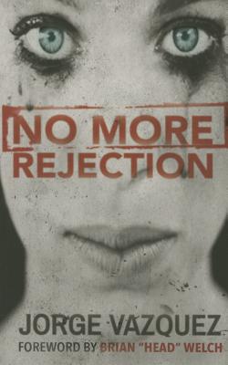 No More Rejection - Vazquez, Jorge, and Welch, Brian "Head" (Foreword by)