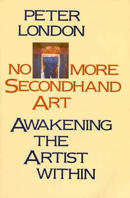 No More Secondhand Art: Awakening the Artist Within - London, Peter