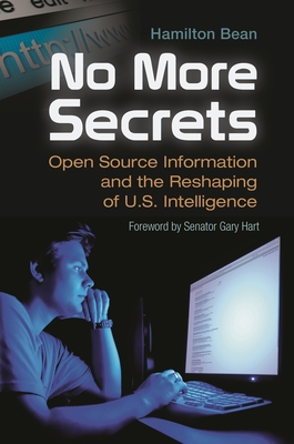 No More Secrets: Open Source Information and the Reshaping of U.S. Intelligence - Bean, Hamilton