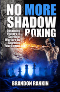 No More Shadow Boxing: Obtaining Victory In Spiritual Warfare By Knowing Your Enemy