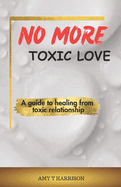 No more toxic love: A guide to healing from toxic relationship