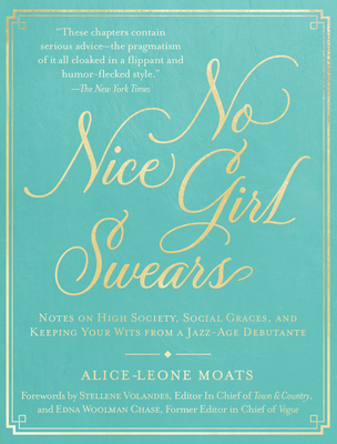 No Nice Girl Swears: Notes on High Society, Social Graces, and Keeping Your Wits from a Jazz-Age Debutante - Moats, Alice-Leone, and Volandes, Stellene (Foreword by)