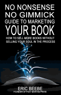 No Nonsense No Gimmick Guide to Marketing Your Book: How to Sell More Books Without Selling Your Soul