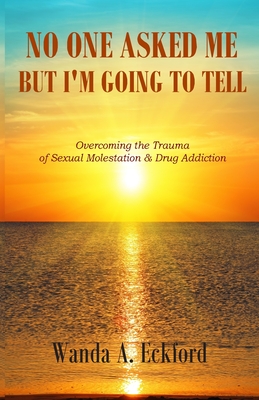 No One Asked Me, But I'm Going to Tell: Overcoming the Trauma of Sexual Molestation & Drug Addiction - Bell, Shelia E (Editor), and Eckford, Wanda a