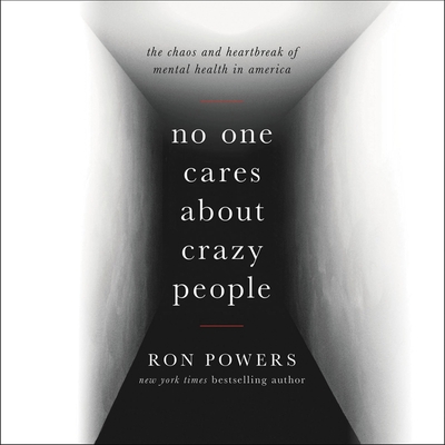 No One Cares About Crazy People: The Chaos and Heartbreak of Mental Health in America - Powers, Ron