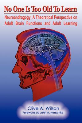 No One Is Too Old To Learn: Neuroandragogy: A Theoretical Perspective on Adult Brain Functions and Adult Learning - Wilson, Clive A