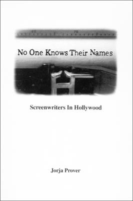 No One Knows Their Names: Screenwriters in Hollywood - Prover, Jorja