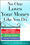 No One Loves Your Money Like You Do: The Ultimate Retirement Planning Guide for Business Owners and Private Practitioners