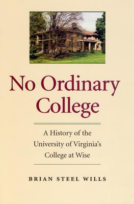 No Ordinary College: A History of the University of Virginia's College at Wise - Wills, Brian Steel, PH.D.