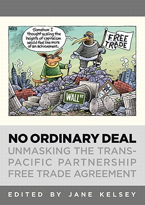 No Ordinary Deal: Unmasking the TRANS-Pacific Partnership Free Trade Agreement - Kelsey, Jane