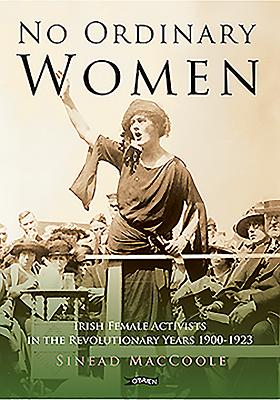 No Ordinary Women: Irish Female Activists in the Revolutionary Years 1900-1923 - McCoole, Sinead, and Ward, Margaret, Dr. (Introduction by)