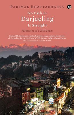 No Path in Darjeeling Is Straight: Memories of a Hill Town - Bhattacharya, Parimal