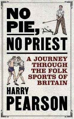 No Pie, No Priest: A Journey through the Folk Sports of Britain - Pearson, Harry