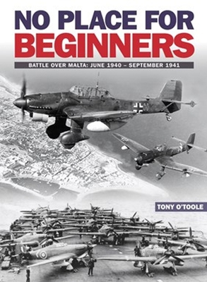 No Place For Beginners: Battle over Malta: June 1940 - September 1941 - O'Toole, Tony