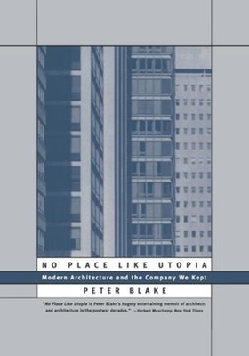 No Place Like Utopia: Modern Architecture and the Company We Kept - Blake, Peter