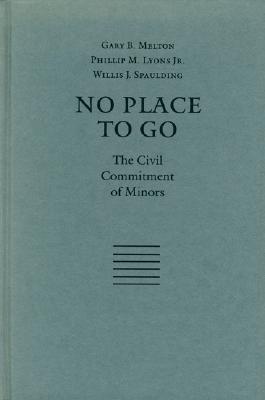 No Place to Go: The Civil Commitment of Minors - Melton, Gary B, Dr., PhD, and Lyons, Phillip Mitchell, and Spaulding, Willis J